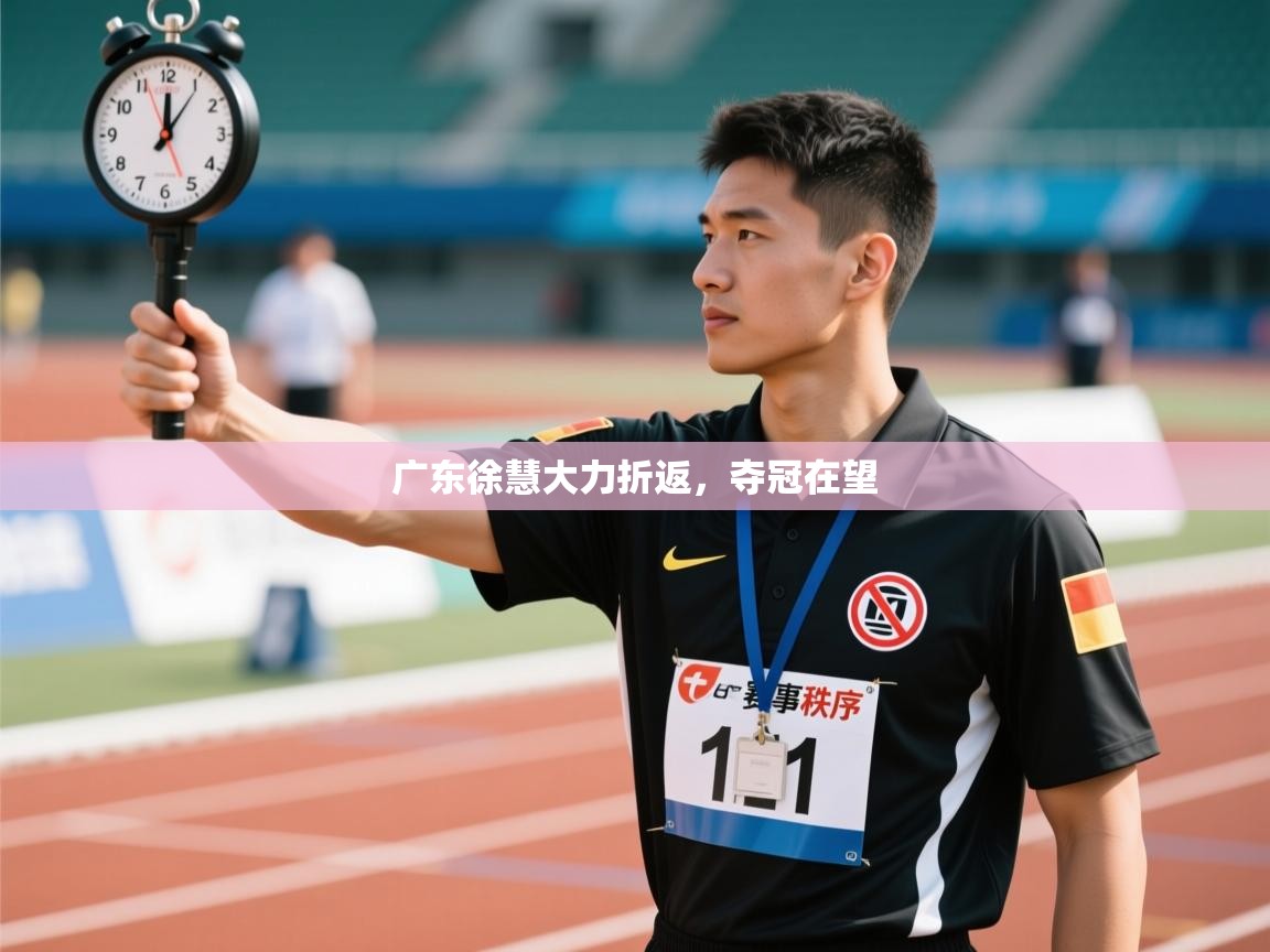 广东徐慧大力折返,夺冠在望 第2张