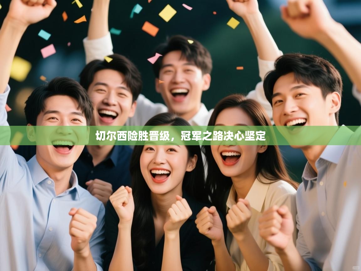 切尔西险胜晋级，冠军之路决心坚定  第1张