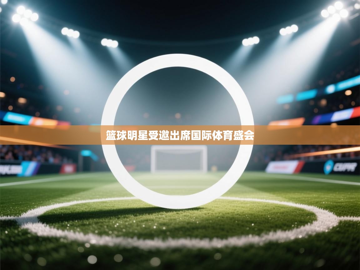 篮球明星受邀出席国际体育盛会  第2张