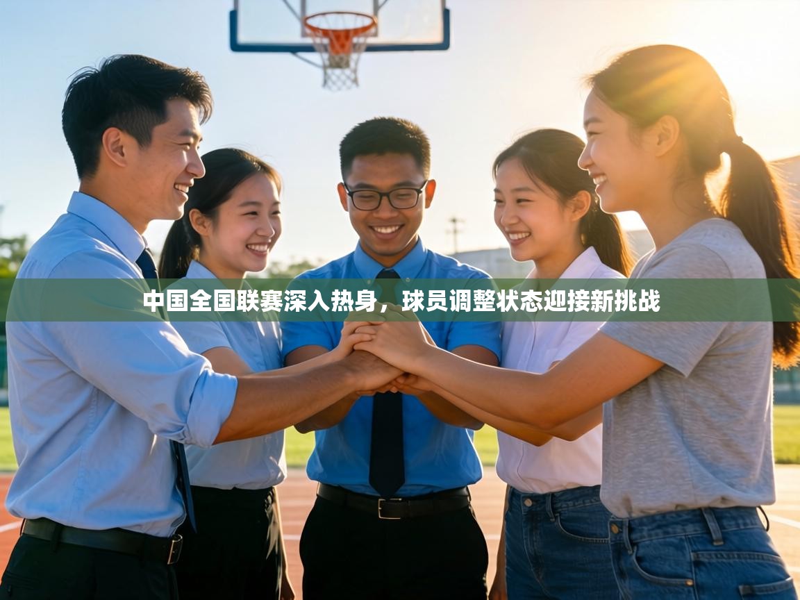 中国全国联赛深入热身，球员调整状态迎接新挑战  第2张