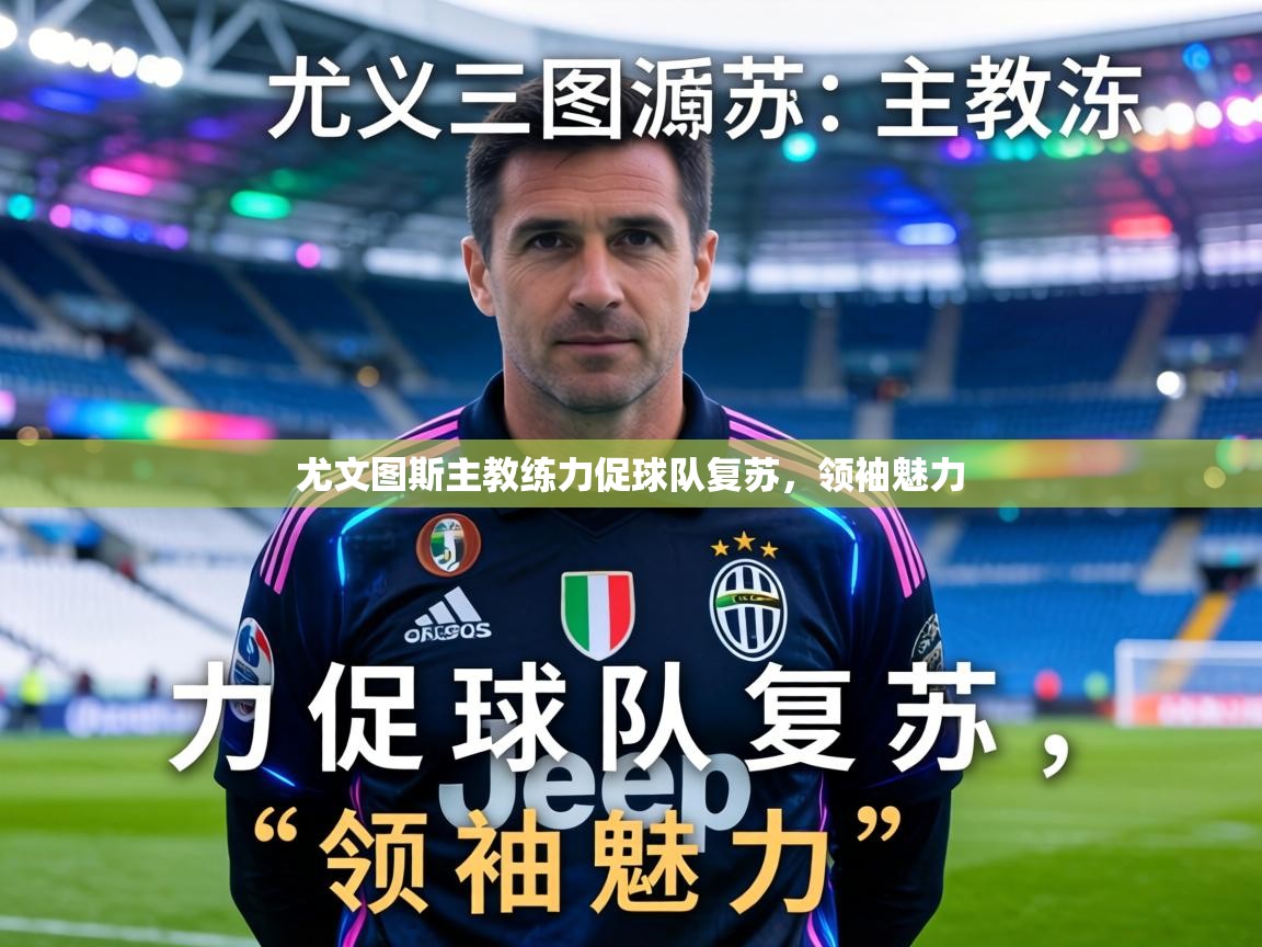 尤文图斯主教练力促球队复苏，领袖魅力  第1张