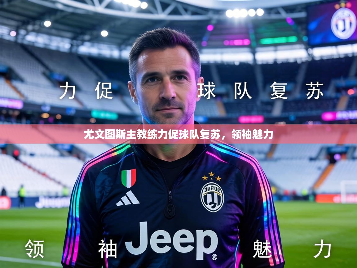 尤文图斯主教练力促球队复苏，领袖魅力  第2张